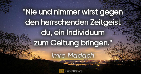 Imre Madach Zitat: "Nie und nimmer wirst gegen den herrschenden Zeitgeist du, ein..."