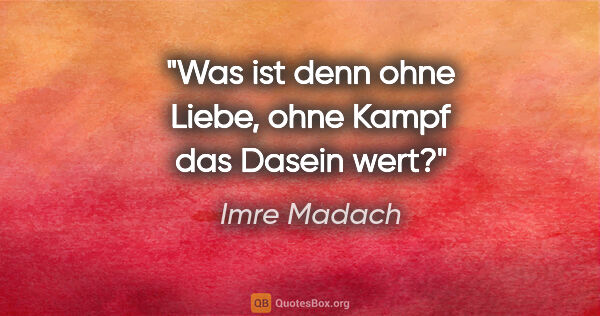 Imre Madach Zitat: "Was ist denn ohne Liebe, ohne Kampf das Dasein wert?"