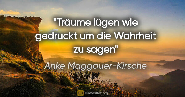 Anke Maggauer-Kirsche Zitat: "Träume lügen wie gedruckt

um die Wahrheit zu sagen"