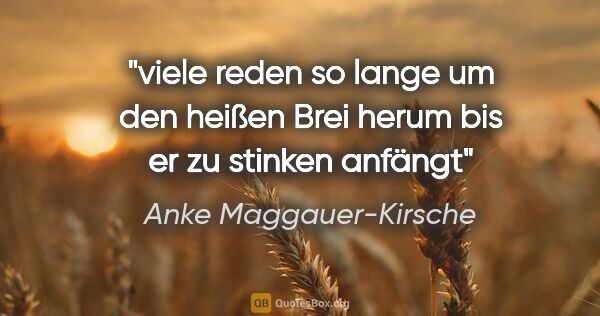 Anke Maggauer-Kirsche Zitat: "viele reden so lange um den heißen Brei herum bis er zu..."