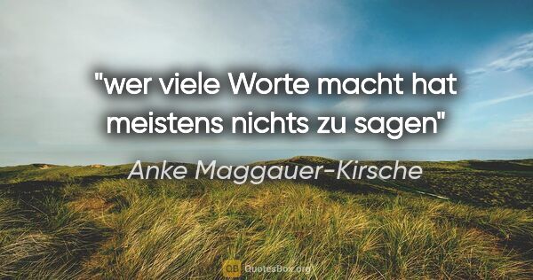 Anke Maggauer-Kirsche Zitat: "wer viele Worte macht

hat meistens nichts zu sagen"