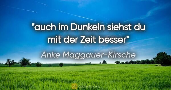 Anke Maggauer-Kirsche Zitat: "auch im Dunkeln siehst du mit der Zeit besser"