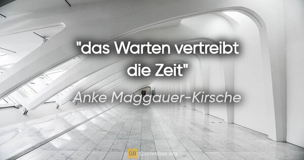 Anke Maggauer-Kirsche Zitat: "das Warten vertreibt die Zeit"