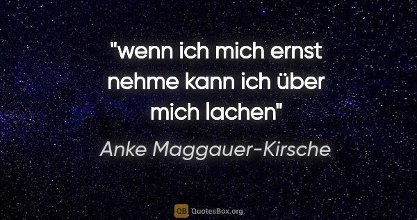 Anke Maggauer-Kirsche Zitat: "wenn ich mich ernst nehme

kann ich über mich lachen"