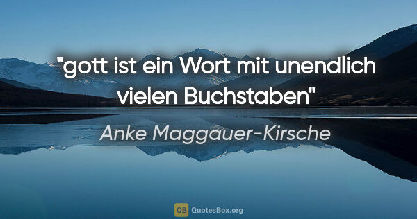 Anke Maggauer-Kirsche Zitat: "gott ist ein Wort mit unendlich vielen Buchstaben"