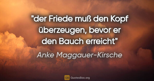 Anke Maggauer-Kirsche Zitat: "der Friede muß den Kopf überzeugen,

bevor er den Bauch erreicht"