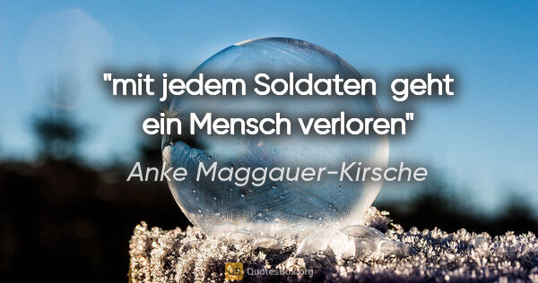 Anke Maggauer-Kirsche Zitat: "mit jedem Soldaten 

geht ein Mensch verloren"