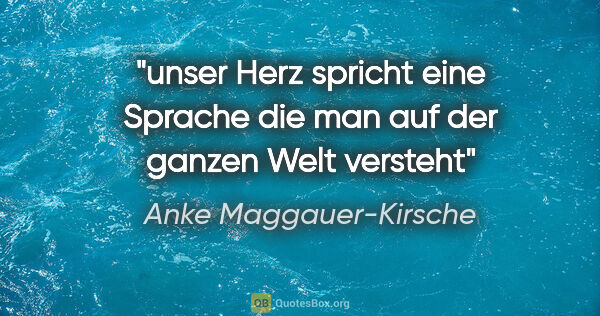 Anke Maggauer-Kirsche Zitat: "unser Herz spricht eine Sprache

die man auf der ganzen Welt..."