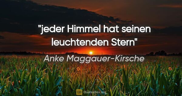 Anke Maggauer-Kirsche Zitat: "jeder Himmel

hat seinen leuchtenden Stern"