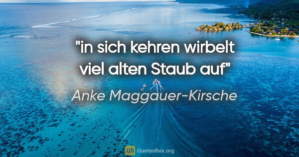Anke Maggauer-Kirsche Zitat: "in sich kehren

wirbelt viel alten Staub auf"