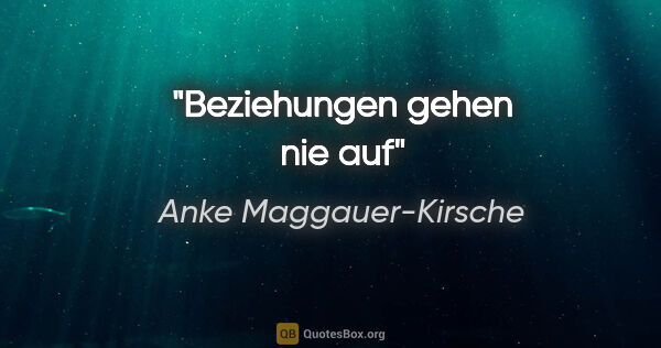 Anke Maggauer-Kirsche Zitat: "Beziehungen gehen nie auf"