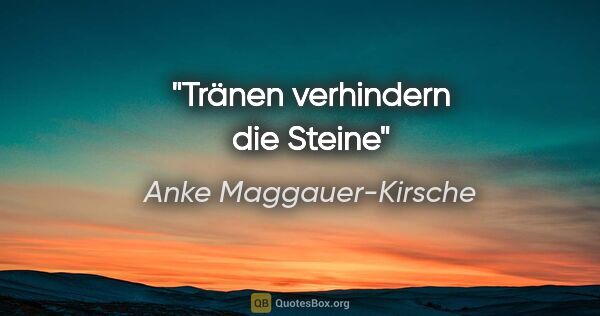 Anke Maggauer-Kirsche Zitat: "Tränen verhindern die Steine"