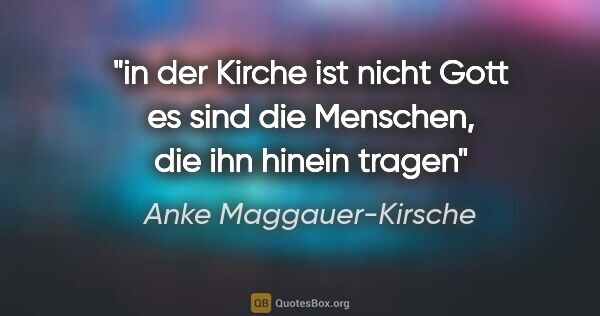 Anke Maggauer-Kirsche Zitat: "in der Kirche ist nicht Gott

es sind die Menschen, die ihn..."