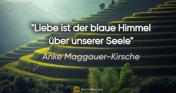 Anke Maggauer-Kirsche Zitat: "Liebe ist der blaue Himmel über unserer Seele"