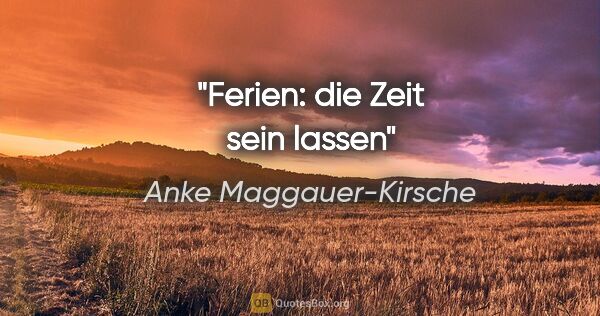 Anke Maggauer-Kirsche Zitat: "Ferien: die Zeit sein lassen"