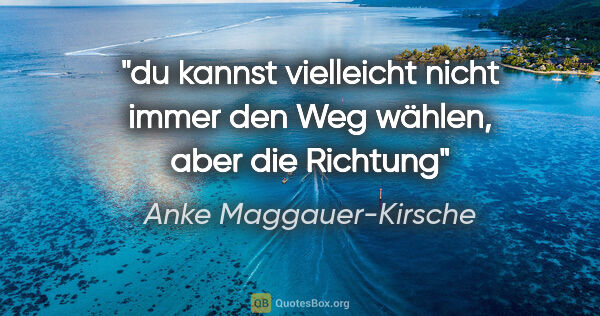 Anke Maggauer-Kirsche Zitat: "du kannst vielleicht nicht immer den Weg wählen, aber die..."