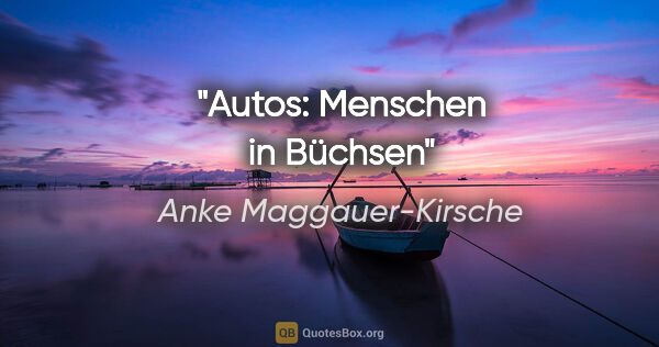 Anke Maggauer-Kirsche Zitat: "Autos: Menschen in Büchsen"