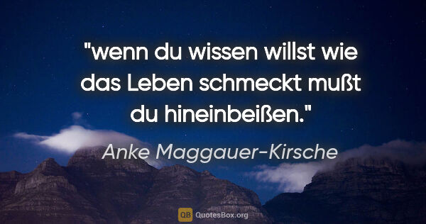 Anke Maggauer-Kirsche Zitat: "wenn du wissen willst
wie das Leben schmeckt
mußt du..."