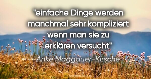 Anke Maggauer-Kirsche Zitat: "einfache Dinge werden manchmal
sehr kompliziert
wenn man sie..."