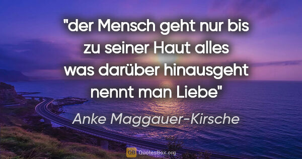 Anke Maggauer-Kirsche Zitat: "der Mensch geht nur bis zu seiner Haut
alles was darüber..."