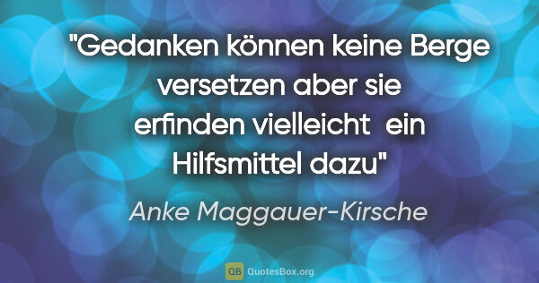 Anke Maggauer-Kirsche Zitat: "Gedanken können keine Berge versetzen
aber sie erfinden..."