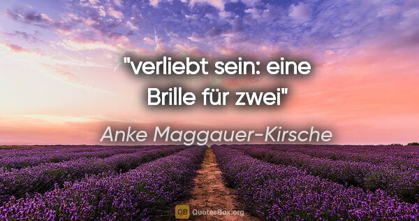 Anke Maggauer-Kirsche Zitat: "verliebt sein:
eine Brille für zwei"