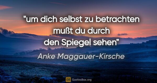 Anke Maggauer-Kirsche Zitat: "um dich selbst zu betrachten
mußt du durch den Spiegel sehen"