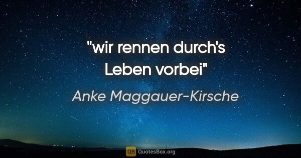 Anke Maggauer-Kirsche Zitat: "wir rennen durch's Leben
vorbei"