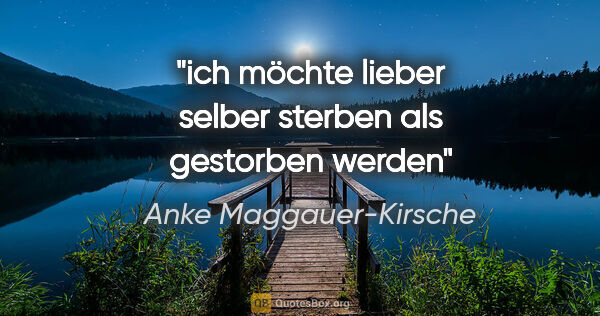 Anke Maggauer-Kirsche Zitat: "ich möchte lieber selber sterben
als gestorben werden"