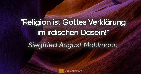 Siegfried August Mahlmann Zitat: "Religion ist Gottes Verklärung im irdischen Dasein!"