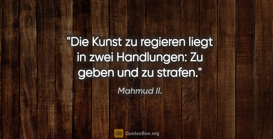 Mahmud II. Zitat: "Die Kunst zu regieren liegt in zwei Handlungen:
Zu geben und..."