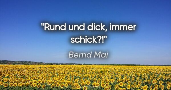Bernd Mai Zitat: "Rund und dick, immer schick?!"