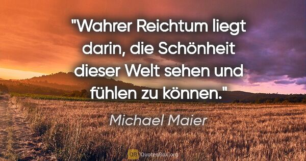 Michael Maier Zitat: "Wahrer Reichtum liegt darin, die Schönheit dieser Welt sehen..."