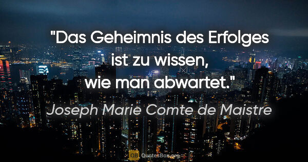 Joseph Marie Comte de Maistre Zitat: "Das Geheimnis des Erfolges ist zu wissen, wie man abwartet."