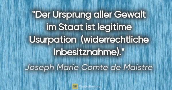 Joseph Marie Comte de Maistre Zitat: "Der Ursprung aller Gewalt im Staat ist legitime Usurpation..."