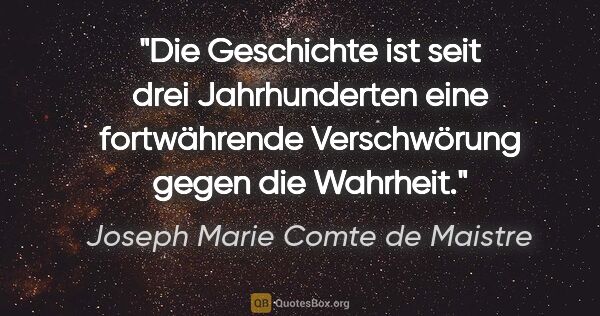 Joseph Marie Comte de Maistre Zitat: "Die Geschichte ist seit drei Jahrhunderten eine fortwährende..."