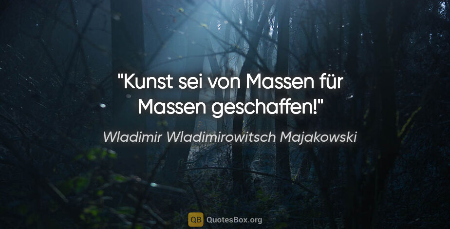 Wladimir Wladimirowitsch Majakowski Zitat: "Kunst sei
von Massen
für Massen
geschaffen!"