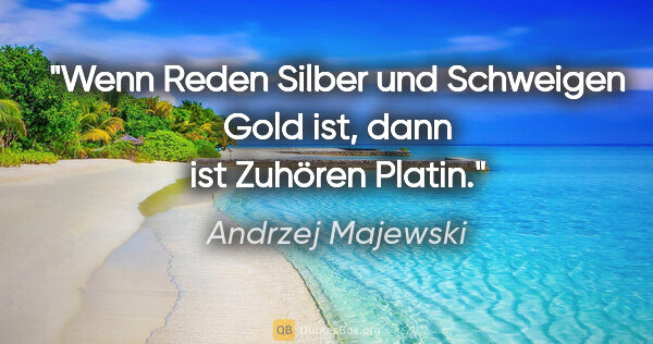 Andrzej Majewski Zitat: "Wenn Reden Silber und Schweigen Gold ist, dann ist Zuhören..."