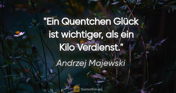 Andrzej Majewski Zitat: "Ein Quentchen Glück ist wichtiger, als ein Kilo Verdienst."