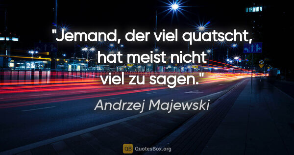 Andrzej Majewski Zitat: "Jemand, der viel quatscht, hat meist nicht viel zu sagen."