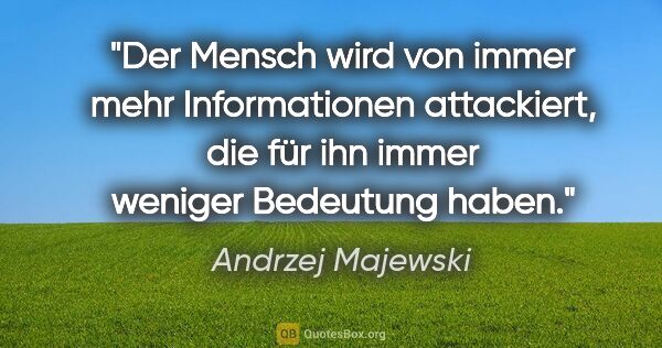 Andrzej Majewski Zitat: "Der Mensch wird von immer mehr Informationen attackiert, die..."
