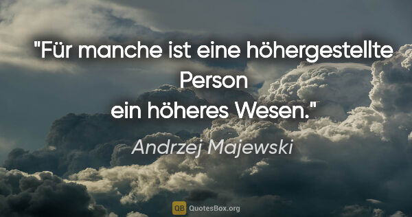Andrzej Majewski Zitat: "Für manche ist eine höhergestellte Person ein höheres Wesen."