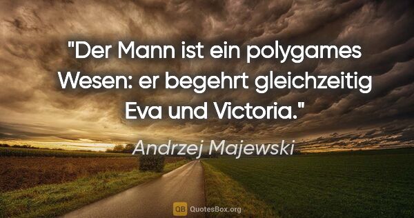 Andrzej Majewski Zitat: "Der Mann ist ein polygames Wesen: er begehrt gleichzeitig Eva..."