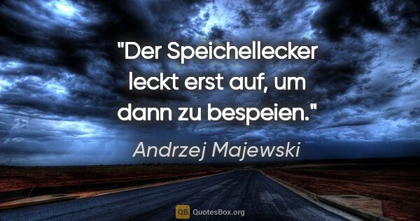 Andrzej Majewski Zitat: "Der Speichellecker leckt erst auf, um dann zu bespeien."