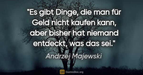 Andrzej Majewski Zitat: "Es gibt Dinge, die man für Geld nicht kaufen kann, aber bisher..."