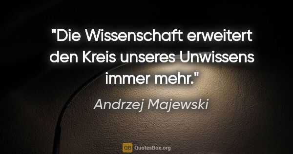 Andrzej Majewski Zitat: "Die Wissenschaft erweitert den Kreis unseres Unwissens immer..."