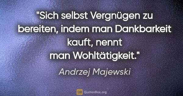 Andrzej Majewski Zitat: "Sich selbst Vergnügen zu bereiten, indem man Dankbarkeit..."
