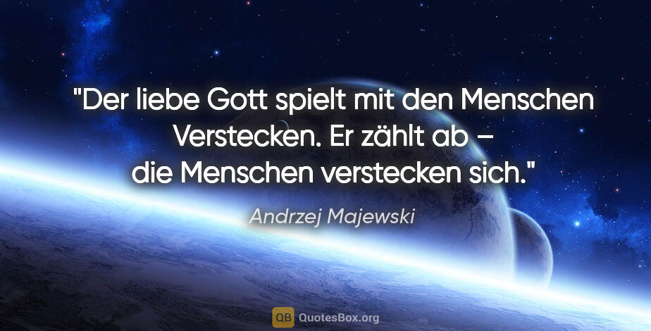 Andrzej Majewski Zitat: "Der liebe Gott spielt mit den Menschen Verstecken.
Er zählt ab..."