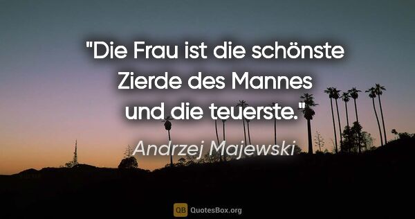 Andrzej Majewski Zitat: "Die Frau ist die schönste Zierde des Mannes und die teuerste."
