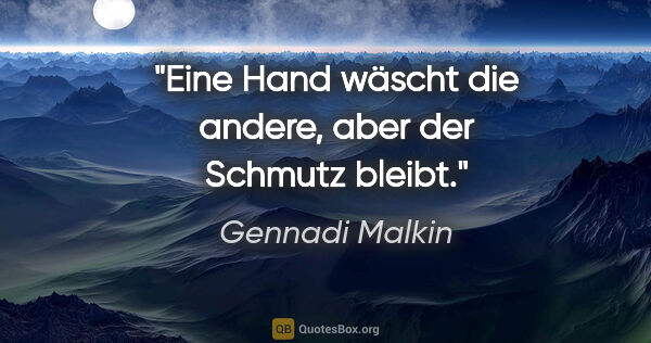 Gennadi Malkin Zitat: "Eine Hand wäscht die andere, aber der Schmutz bleibt."